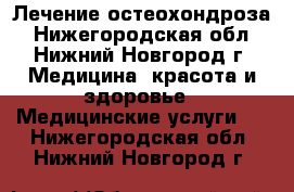 Лечение остеохондроза - Нижегородская обл., Нижний Новгород г. Медицина, красота и здоровье » Медицинские услуги   . Нижегородская обл.,Нижний Новгород г.